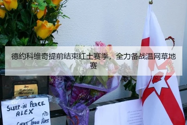 德约科维奇提前结束红土赛季，全力备战温网草地赛