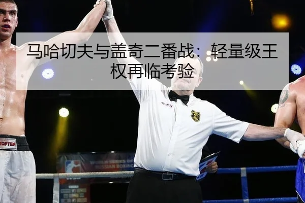 马哈切夫与盖奇二番战：轻量级王权再临考验
