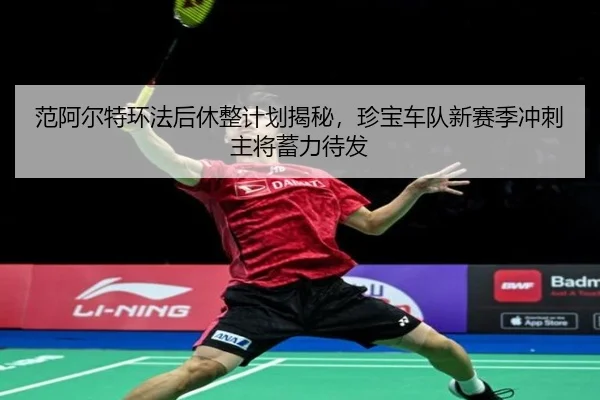 范阿尔特环法后休整计划揭秘，珍宝车队新赛季冲刺主将蓄力待发