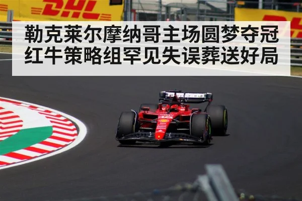 勒克莱尔摩纳哥主场圆梦夺冠 红牛策略组罕见失误葬送好局