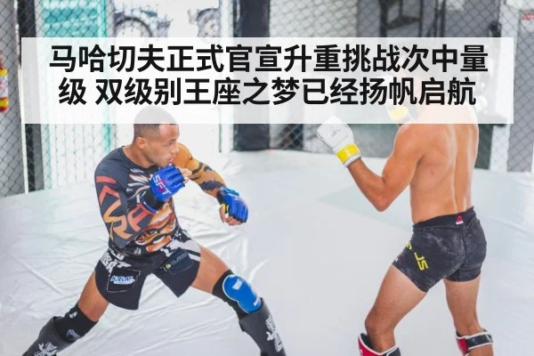 马哈切夫正式官宣升重挑战次中量级 双级别王座之梦已经扬帆启航